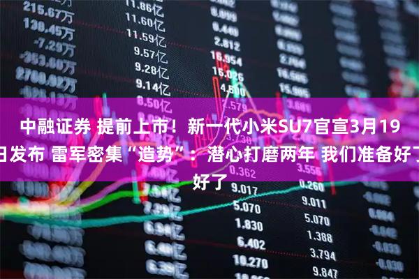 中融证券 提前上市！新一代小米SU7官宣3月19日发布 雷军密集“造势”：潜心打磨两年 我们准备好了