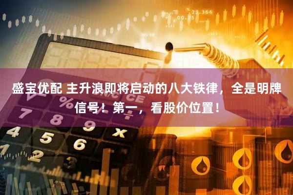 盛宝优配 主升浪即将启动的八大铁律，全是明牌信号！第一，看股价位置！