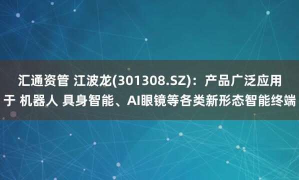 汇通资管 江波龙(301308.SZ)：产品广泛应用于 机器人 具身智能、AI眼镜等各类新形态智能终端