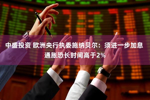 中盛投资 欧洲央行执委施纳贝尔：须进一步加息 通胀恐长时间高于2%